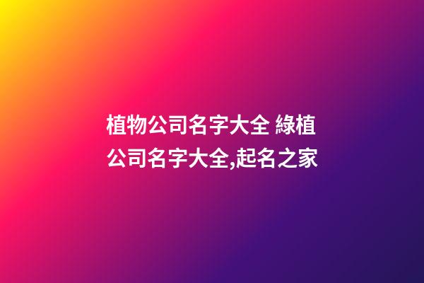植物公司名字大全 綠植公司名字大全,起名之家-第1張-公司起名-玄機派